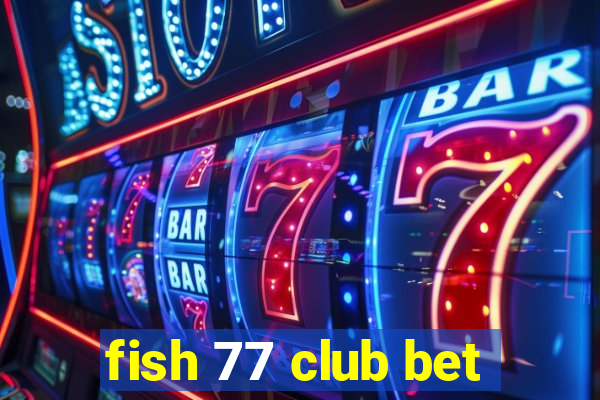 fish 77 club bet